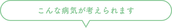 こんな病気が考えられます